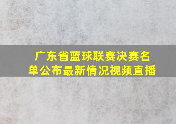 广东省蓝球联赛决赛名单公布最新情况视频直播