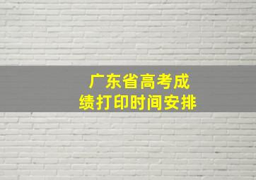 广东省高考成绩打印时间安排