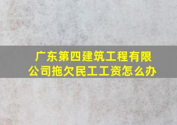 广东第四建筑工程有限公司拖欠民工工资怎么办