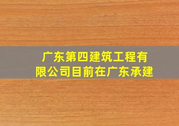 广东第四建筑工程有限公司目前在广东承建