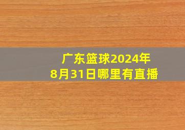 广东篮球2024年8月31日哪里有直播