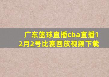 广东篮球直播cba直播12月2号比赛回放视频下载