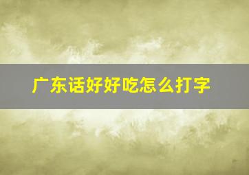 广东话好好吃怎么打字