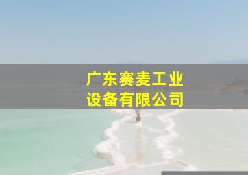 广东赛麦工业设备有限公司