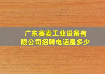 广东赛麦工业设备有限公司招聘电话是多少