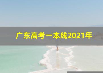 广东高考一本线2021年