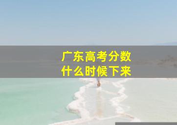 广东高考分数什么时候下来