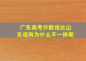 广东高考分数线比山东低吗为什么不一样呢