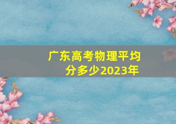 广东高考物理平均分多少2023年