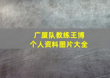 广厦队教练王博个人资料图片大全