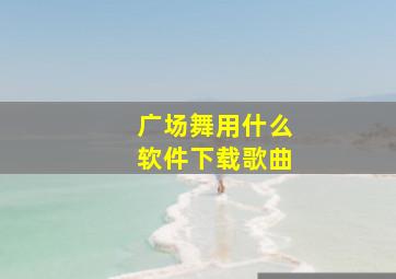 广场舞用什么软件下载歌曲