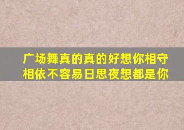 广场舞真的真的好想你相守相依不容易日思夜想都是你