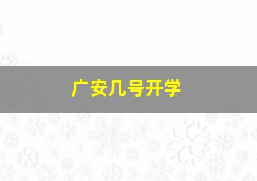 广安几号开学