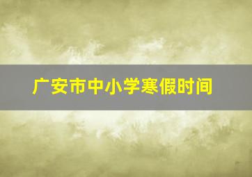 广安市中小学寒假时间