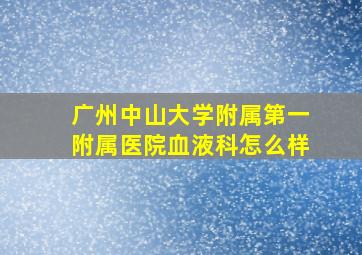 广州中山大学附属第一附属医院血液科怎么样