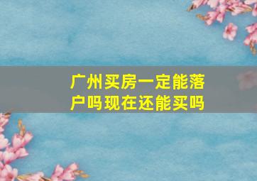 广州买房一定能落户吗现在还能买吗