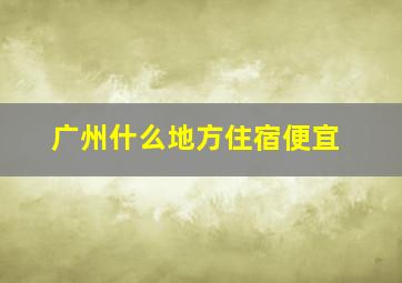 广州什么地方住宿便宜