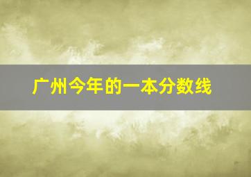 广州今年的一本分数线