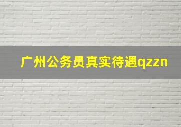 广州公务员真实待遇qzzn