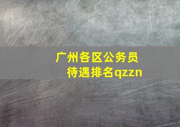 广州各区公务员待遇排名qzzn