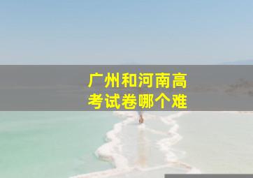 广州和河南高考试卷哪个难