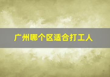 广州哪个区适合打工人