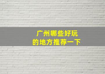 广州哪些好玩的地方推荐一下