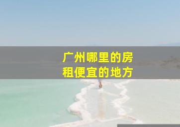 广州哪里的房租便宜的地方