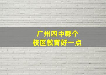 广州四中哪个校区教育好一点