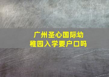 广州圣心国际幼稚园入学要户口吗