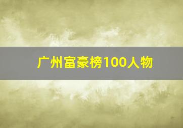 广州富豪榜100人物