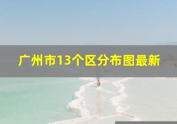 广州市13个区分布图最新