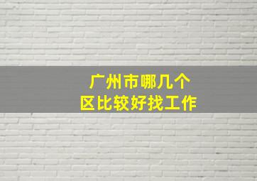 广州市哪几个区比较好找工作