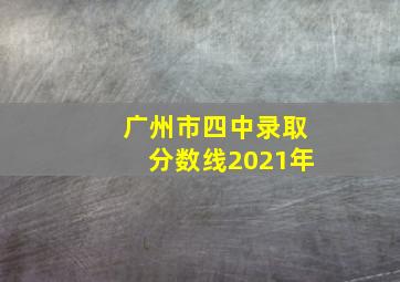 广州市四中录取分数线2021年