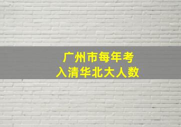 广州市每年考入清华北大人数