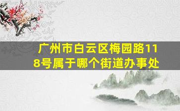 广州市白云区梅园路118号属于哪个街道办事处