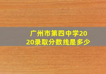 广州市第四中学2020录取分数线是多少