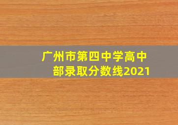 广州市第四中学高中部录取分数线2021