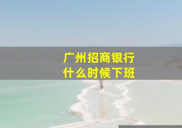 广州招商银行什么时候下班