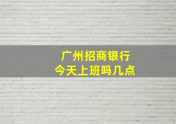 广州招商银行今天上班吗几点