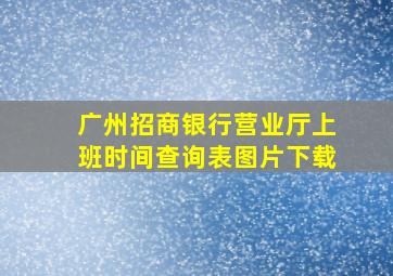 广州招商银行营业厅上班时间查询表图片下载