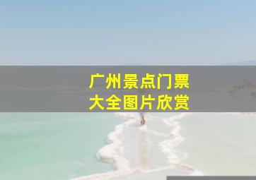 广州景点门票大全图片欣赏