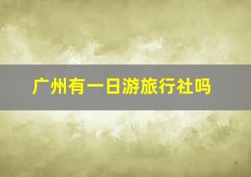 广州有一日游旅行社吗