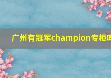 广州有冠军champion专柜吗