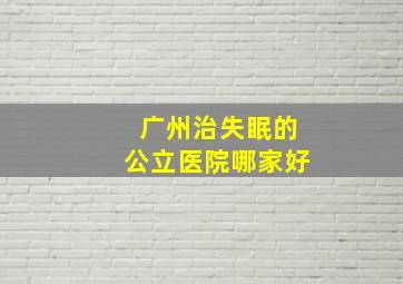 广州治失眠的公立医院哪家好