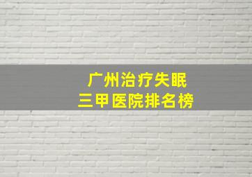 广州治疗失眠三甲医院排名榜