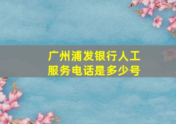 广州浦发银行人工服务电话是多少号