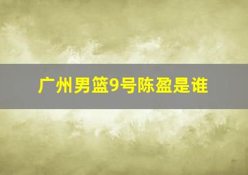 广州男篮9号陈盈是谁