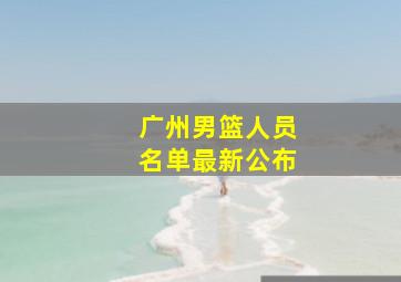 广州男篮人员名单最新公布