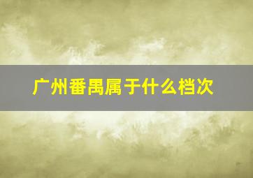 广州番禺属于什么档次